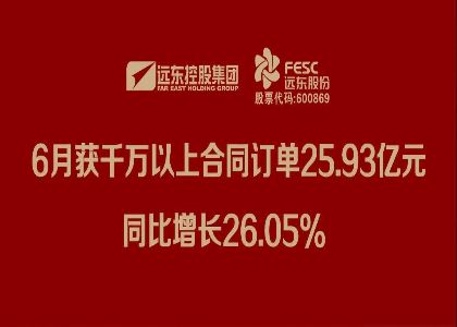 遠(yuǎn)東股份：6月獲千萬以上合同訂單25.93億元...